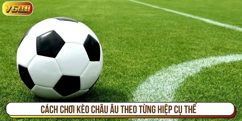 Cách chơi kèo châu Âu theo từng diễn biến hiệu quả